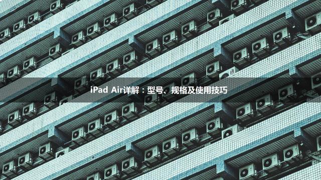 iPad Air详解：型号、规格及使用技巧