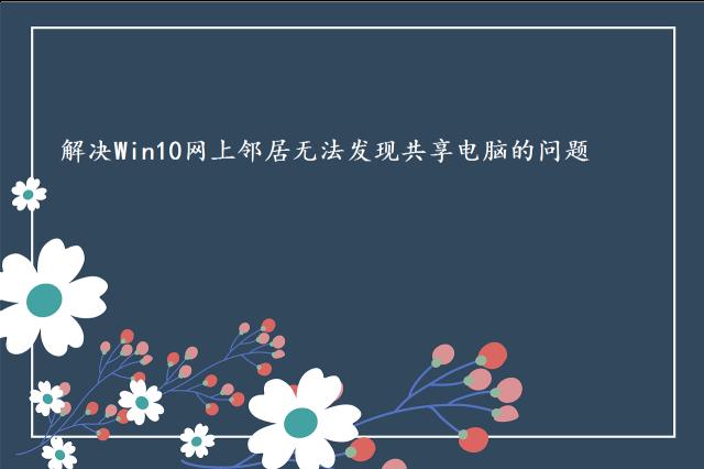 解决Win10网上邻居无法发现共享电脑的问题