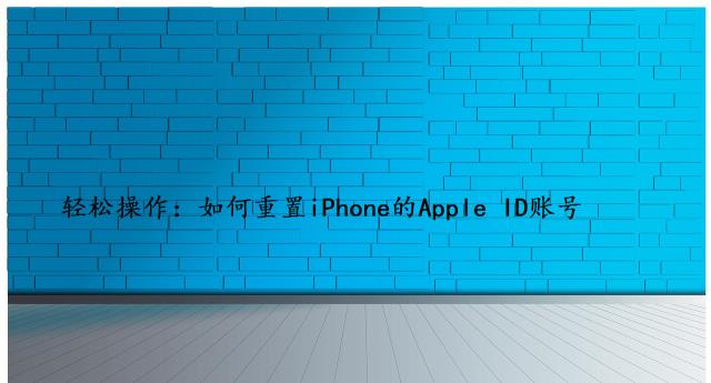 轻松操作：如何重置iPhone的Apple ID账号