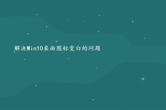 解决Win10桌面图标变白的问题